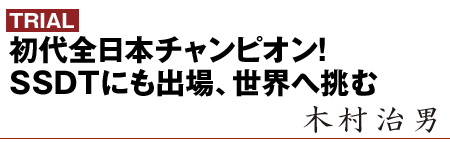 初代全日本チャンピオン！SSDTにも出場、世界へ挑む