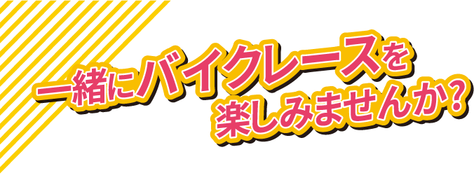 一緒にバイクレースを楽しみませんか?